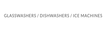 GLASSWASHERS / DISHWASHERS / ICE MACHINES